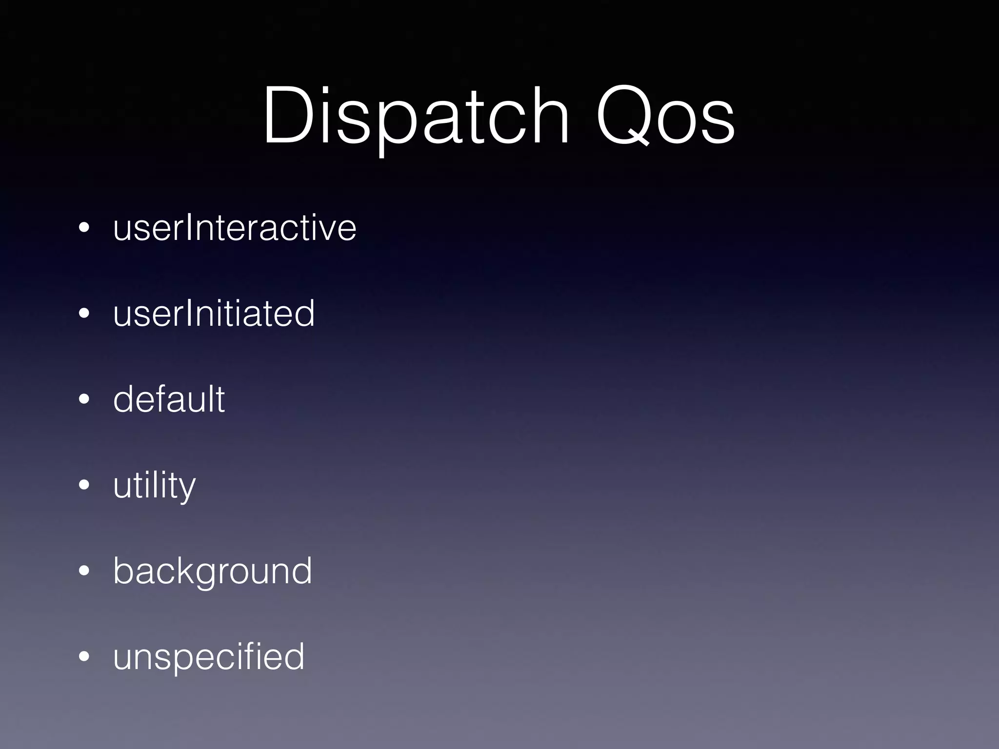 Dispatch Qos
• userInteractive
• userInitiated
• default
• utility
• background
• unspecified