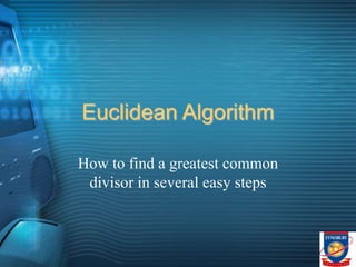 Euclidean Algorithm
How to find a greatest common
divisor in several easy steps
 