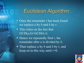 Euclidean Algorithm
Once the remainder r has been found
we replace a by b and b by r.
This relies on the fact that
GCD(a,b...