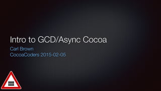 Intro to GCD/Async Cocoa
Carl Brown
CocoaCoders 2015-02-05
 