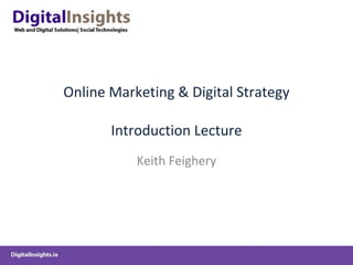 Online Marketing & Digital Strategy Introduction Lecture Keith Feighery 
