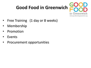 Good Food in Greenwich
• Free Training (1 day or 8 weeks)
• Membership
• Promotion
• Events
• Procurement opportunities
 