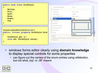 33
• windows forms editor clearly using domain knowledge
to display special controls for some properties
• can figure out ...