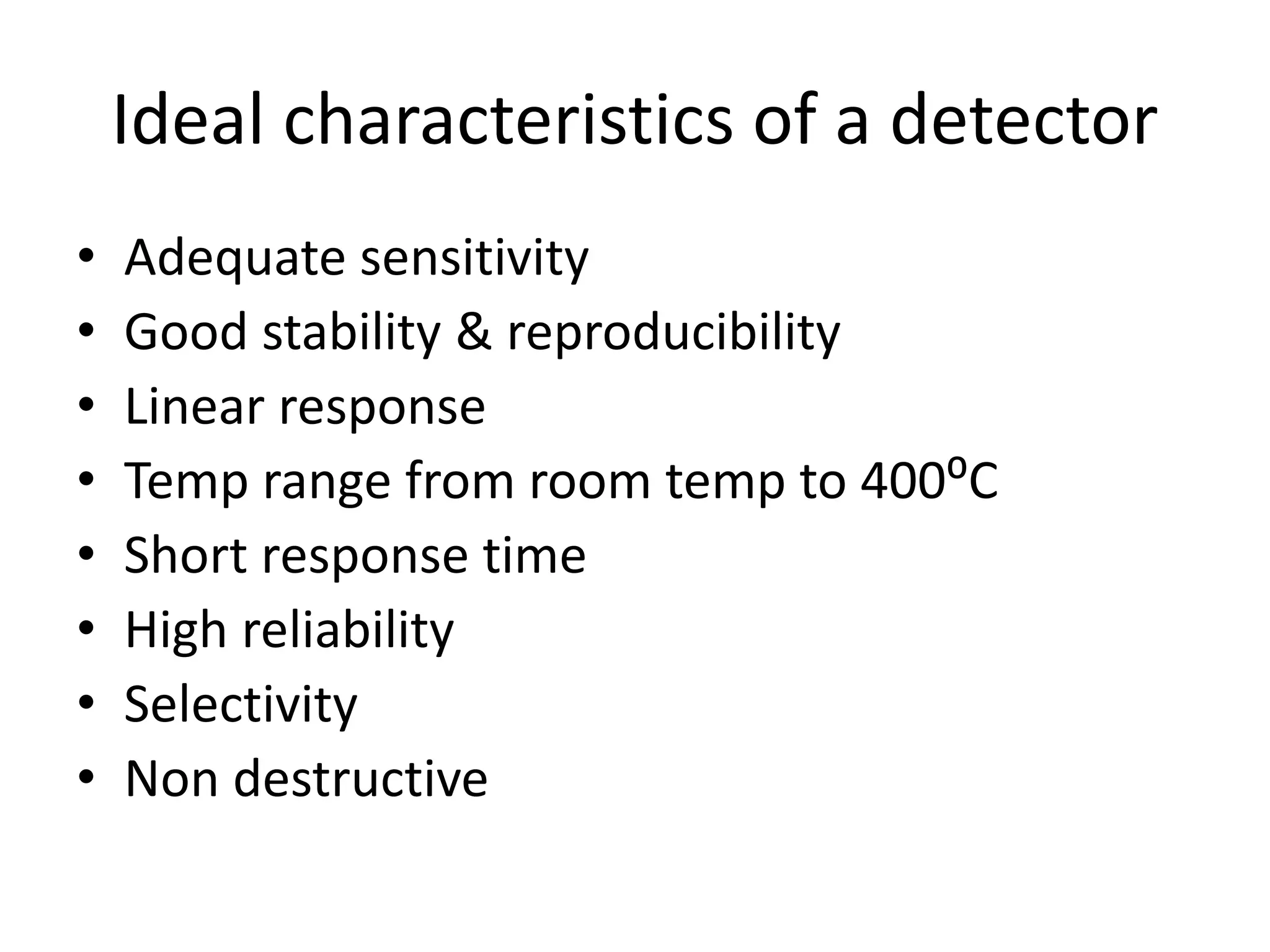 Ideal characteristics of a detector
• Adequate sensitivity
• Good stability & reproducibility
• Linear response
• Temp range from room temp to 400⁰C
• Short response time
• High reliability
• Selectivity
• Non destructive
 