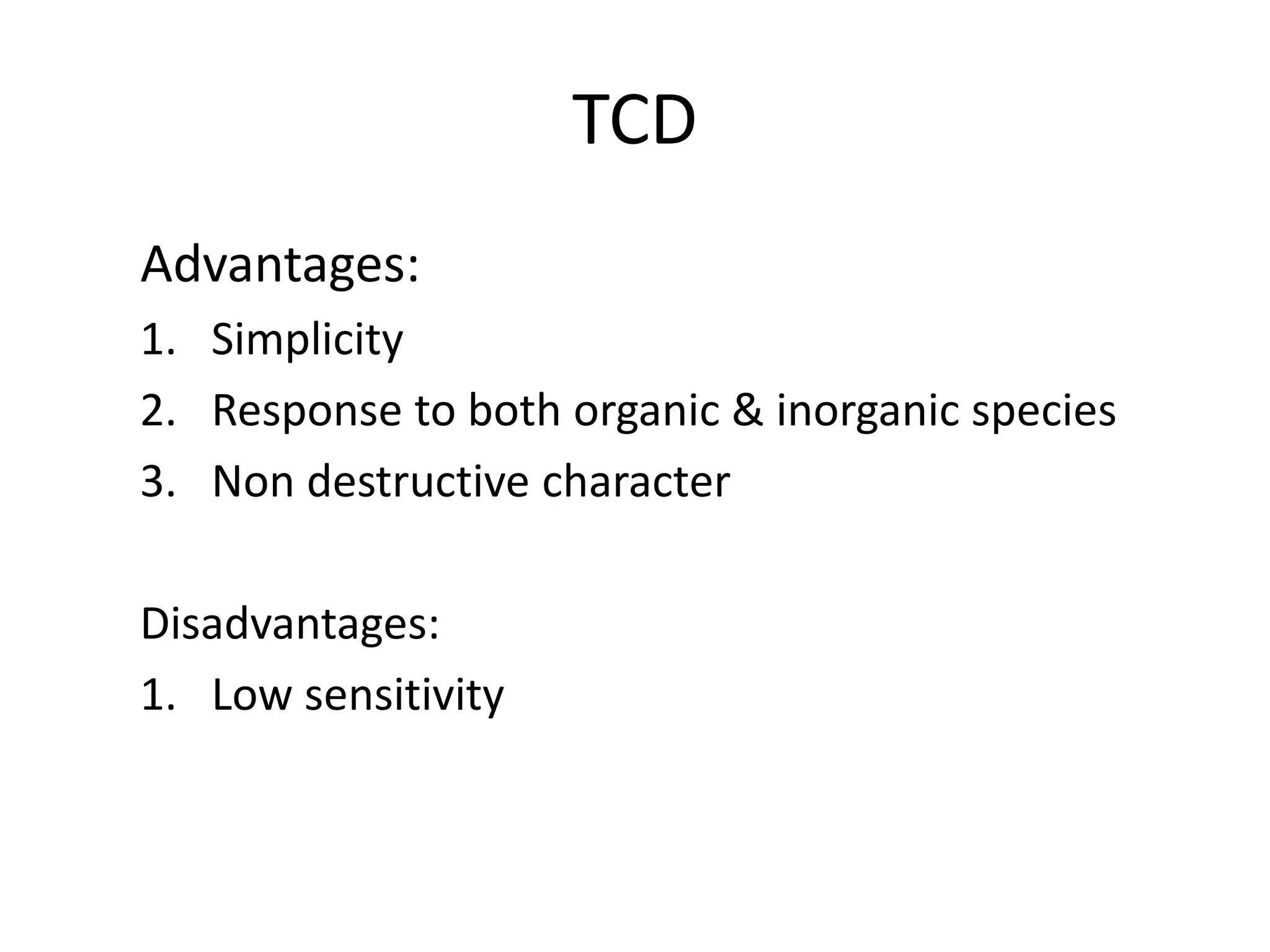 TCD
Advantages:
1. Simplicity
2. Response to both organic & inorganic species
3. Non destructive character
Disadvantages:
1. Low sensitivity
 