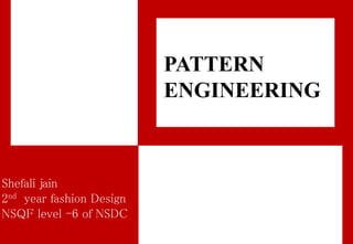PATTERN
ENGINEERING
Shefali jain
2nd year fashion Design
NSQF level -6 of NSDC
 