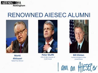 RENOWNED AIESEC ALUMNI
Martti
Ahtisaari
Nobel Prize Winner
Peter Wuffli
CEO of UBS, Director of
Credit Suisse
Bill Clinton
Former President of the
United States
Nottingham
 