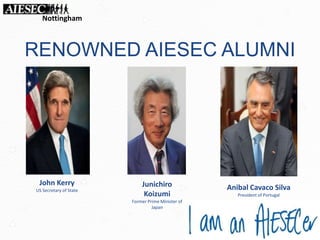 RENOWNED AIESEC ALUMNI
John Kerry
US Secretary of State
Junichiro
Koizumi
Former Prime Minister of
Japan
Anibal Cavaco Silva
President of Portugal
Nottingham
 
