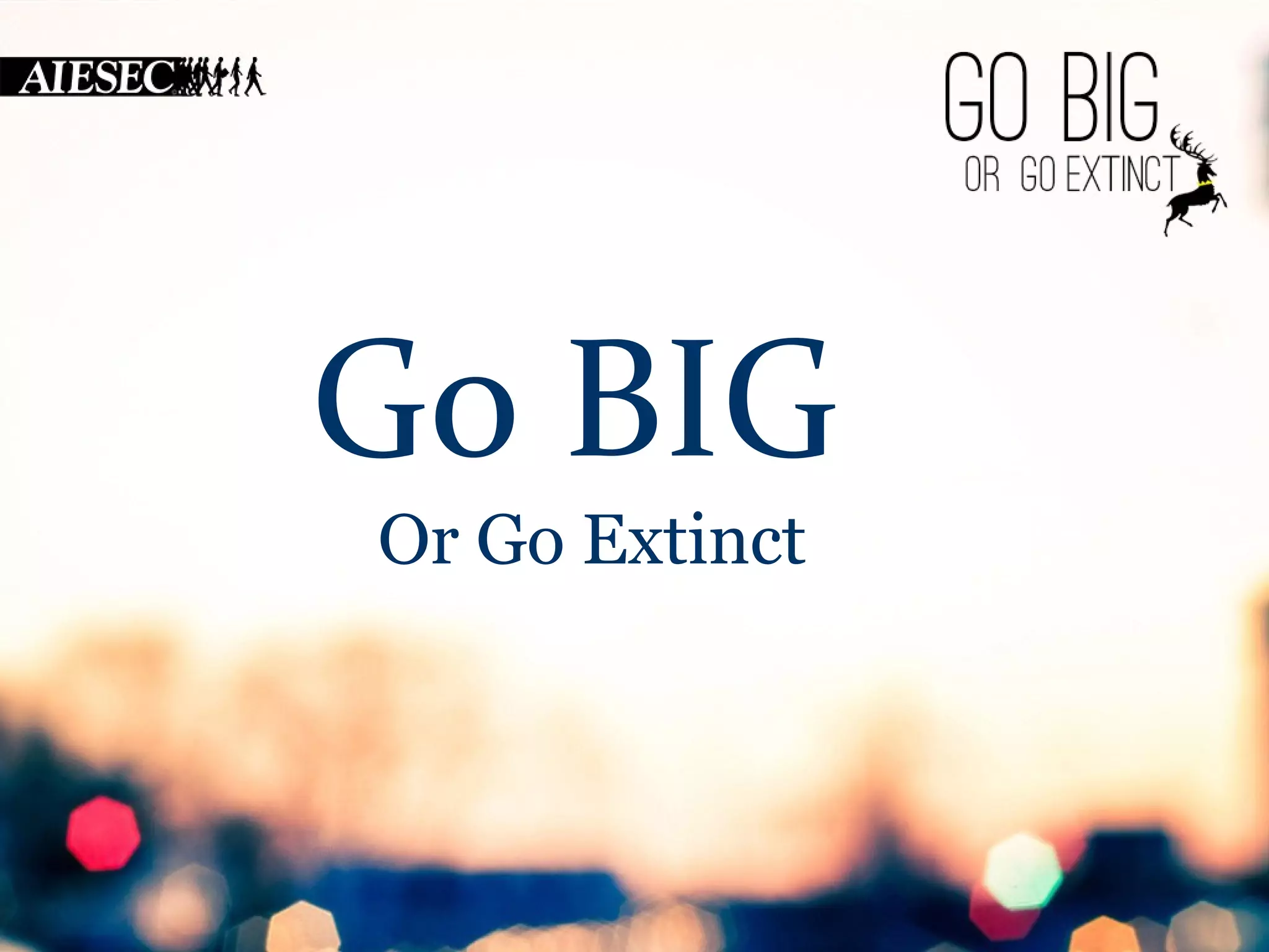 Go BIG 
Or Go Extinct 
