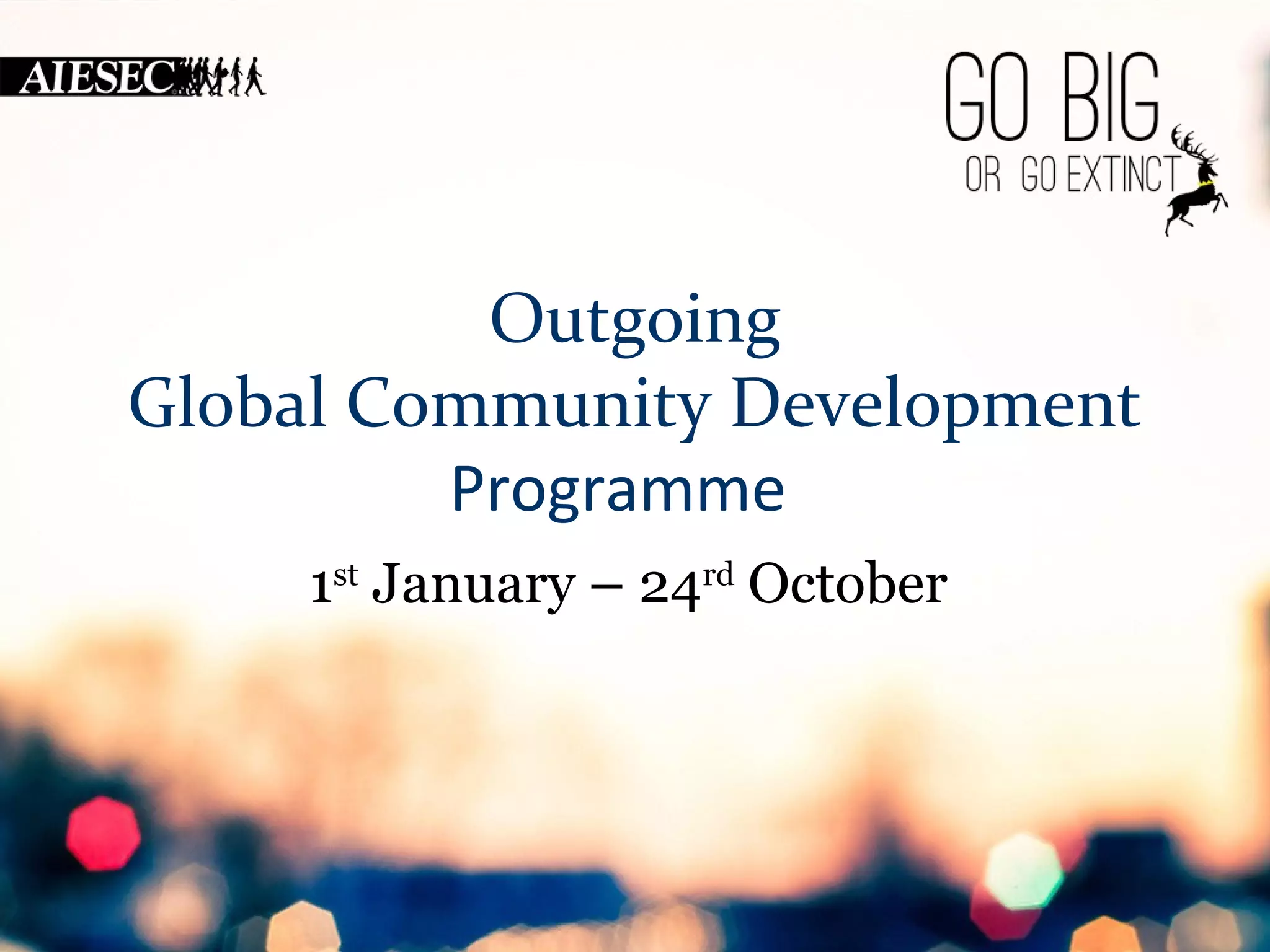Outgoing 
Global Community Development 
Programme 
1st January – 24rd October 
 
