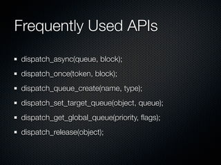 Frequently Used APIs
dispatch_async(queue, block);
dispatch_once(token, block);
dispatch_queue_create(name, type);
dispatch_set_target_queue(object, queue);
dispatch_get_global_queue(priority, ﬂags);
dispatch_release(object);
 