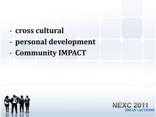 GCDP aimed at creating IMPACT by working closely with communities and contribute to social topics through projects.NEXC 2011IDEAS +ACTIONS