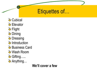 Etiquettes of… Cubical Elevator Flight Dining Dressing Introduction Business Card Wash Room Gifting…..  Anything…  We’ll cover a few 