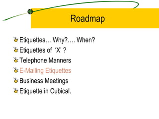 Roadmap Etiquettes… Why?…. When? Etiquettes of  ‘X’ ? Telephone Manners E-Mailing Etiquettes Business Meetings Etiquette in Cubical. 