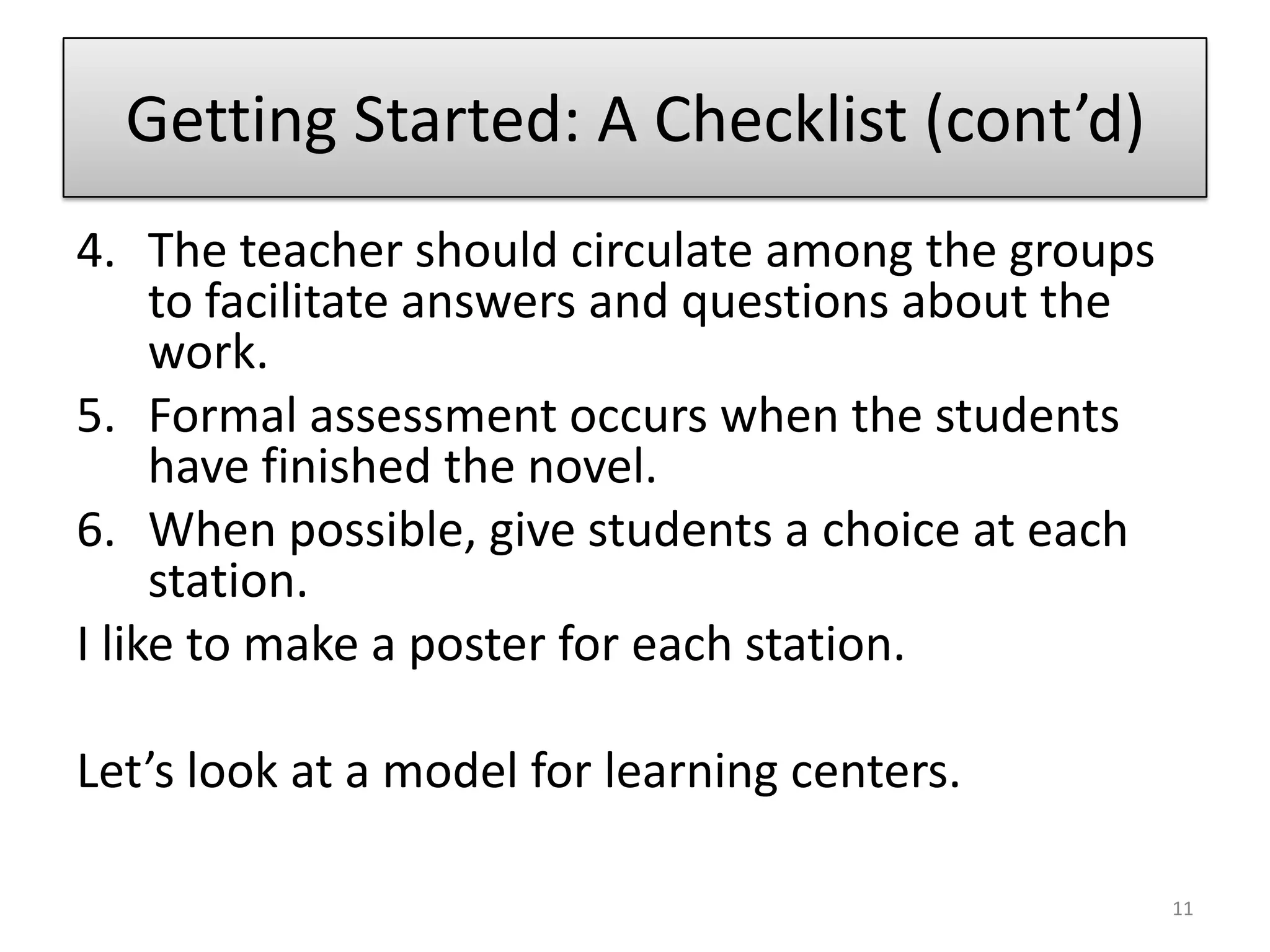 Getting Started: A Checklist (cont’d)The teacher should circulate among the groups to facilitate answers and questions about the work.Formal assessment occurs when the students have finished the novel.When possible, give students a choice at each station.I like to make a poster for each station.Let’s look at a model for learning centers.11
