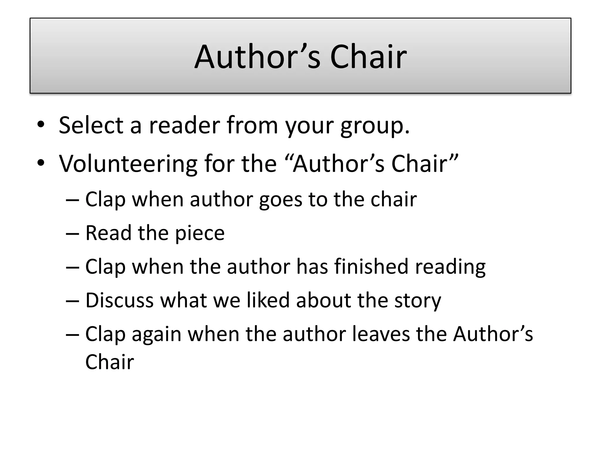 Author’s ChairSelect a reader from your group.Volunteering for the “Author’s Chair”Clap when author goes to the chairRead the pieceClap when the author has finished readingDiscuss what we liked about the storyClap again when the author leaves the Author’s Chair