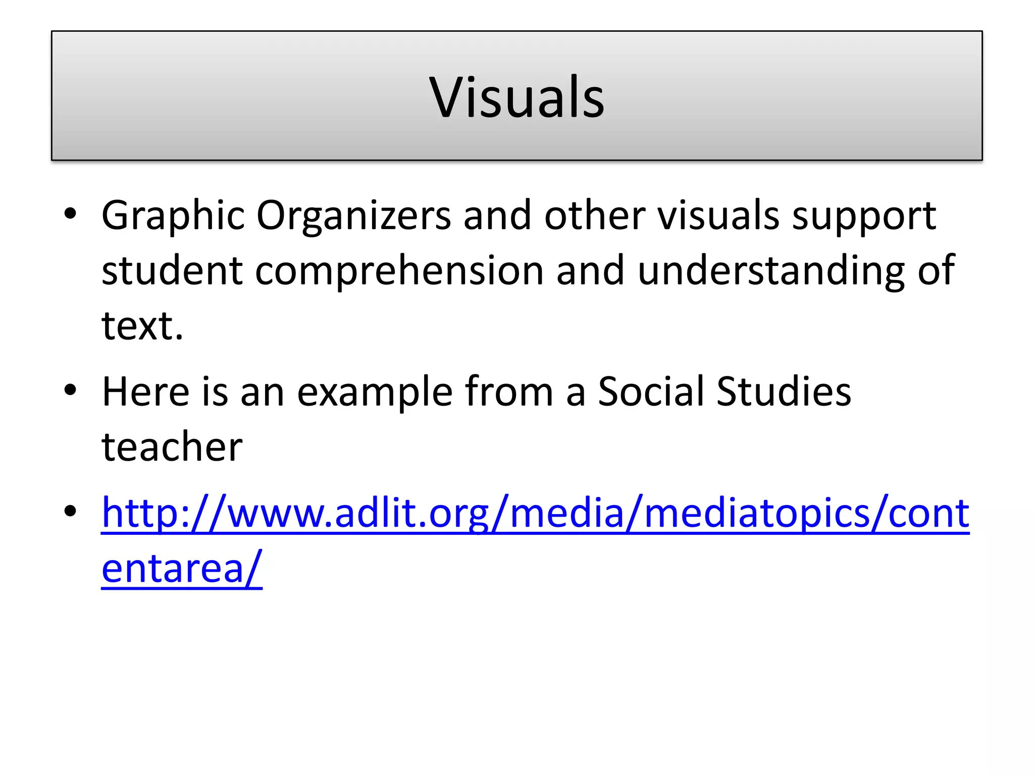 VisualsGraphic Organizers and other visuals support student comprehension and understanding of text.  Here is an example from a Social Studies teacherhttp://www.adlit.org/media/mediatopics/contentarea/