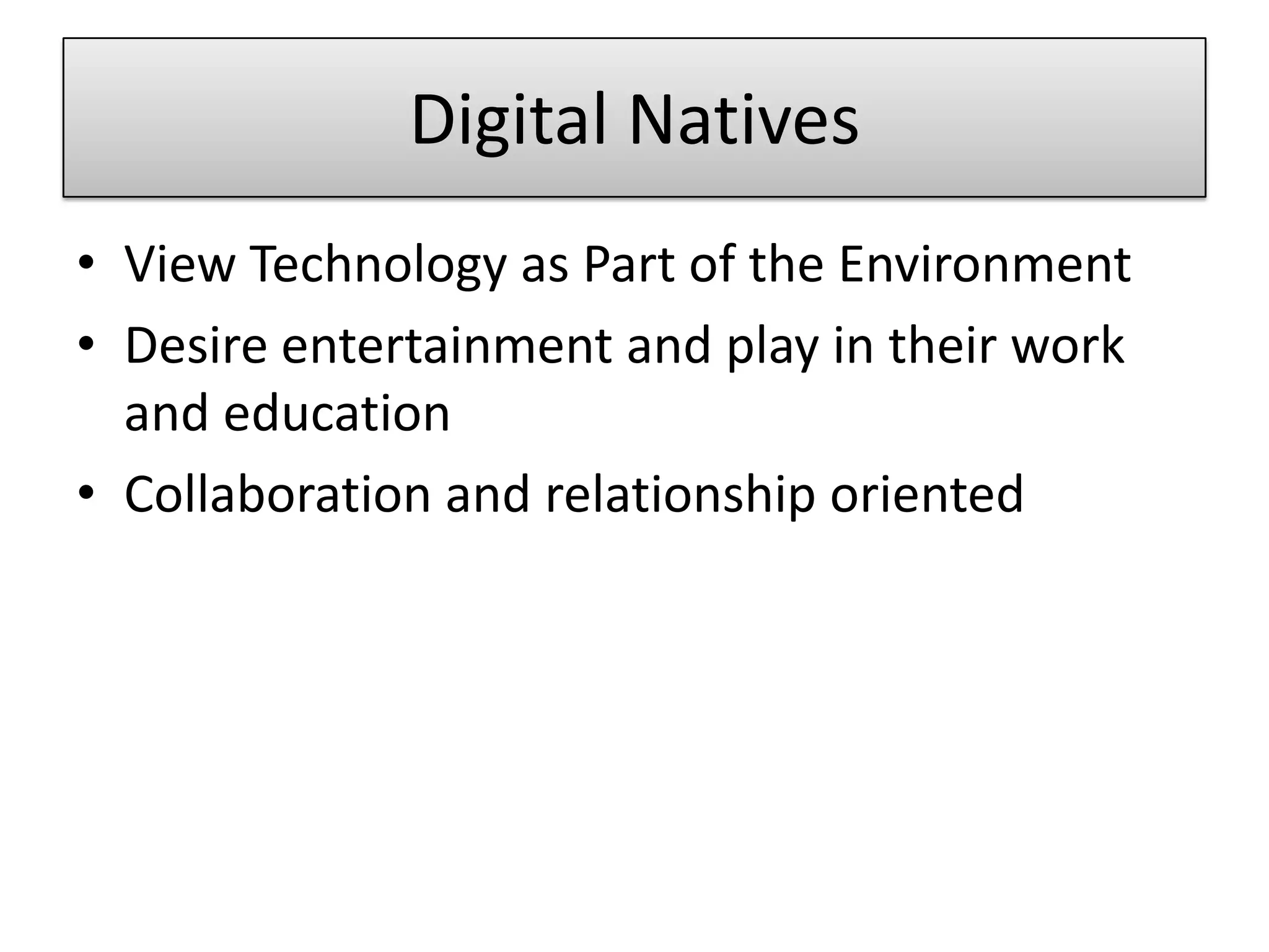 Digital NativesView Technology as Part of the EnvironmentDesire entertainment and play in their work and educationCollaboration and relationship oriented