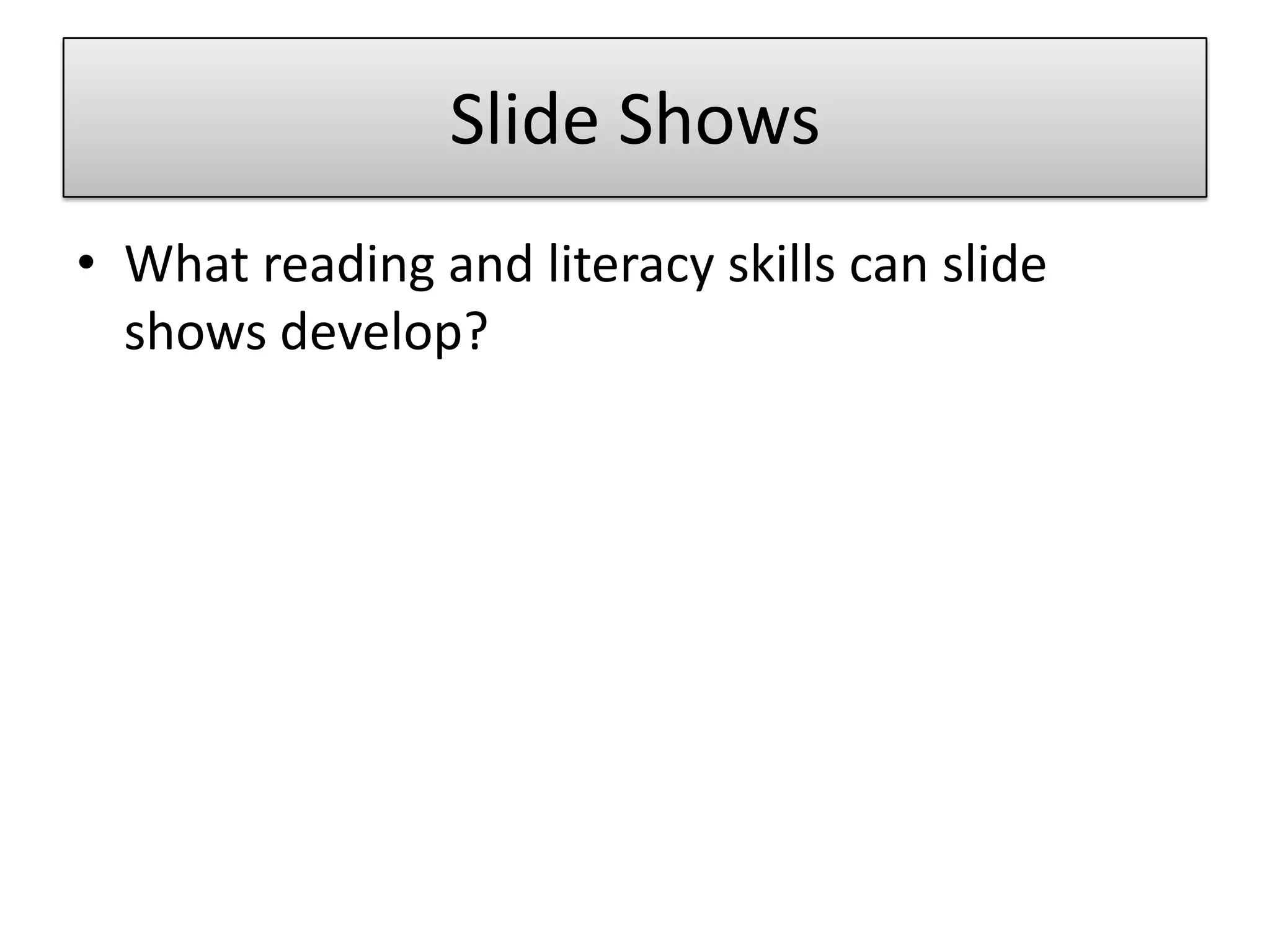 Slide ShowsWhat reading and literacy skills can slide shows develop?