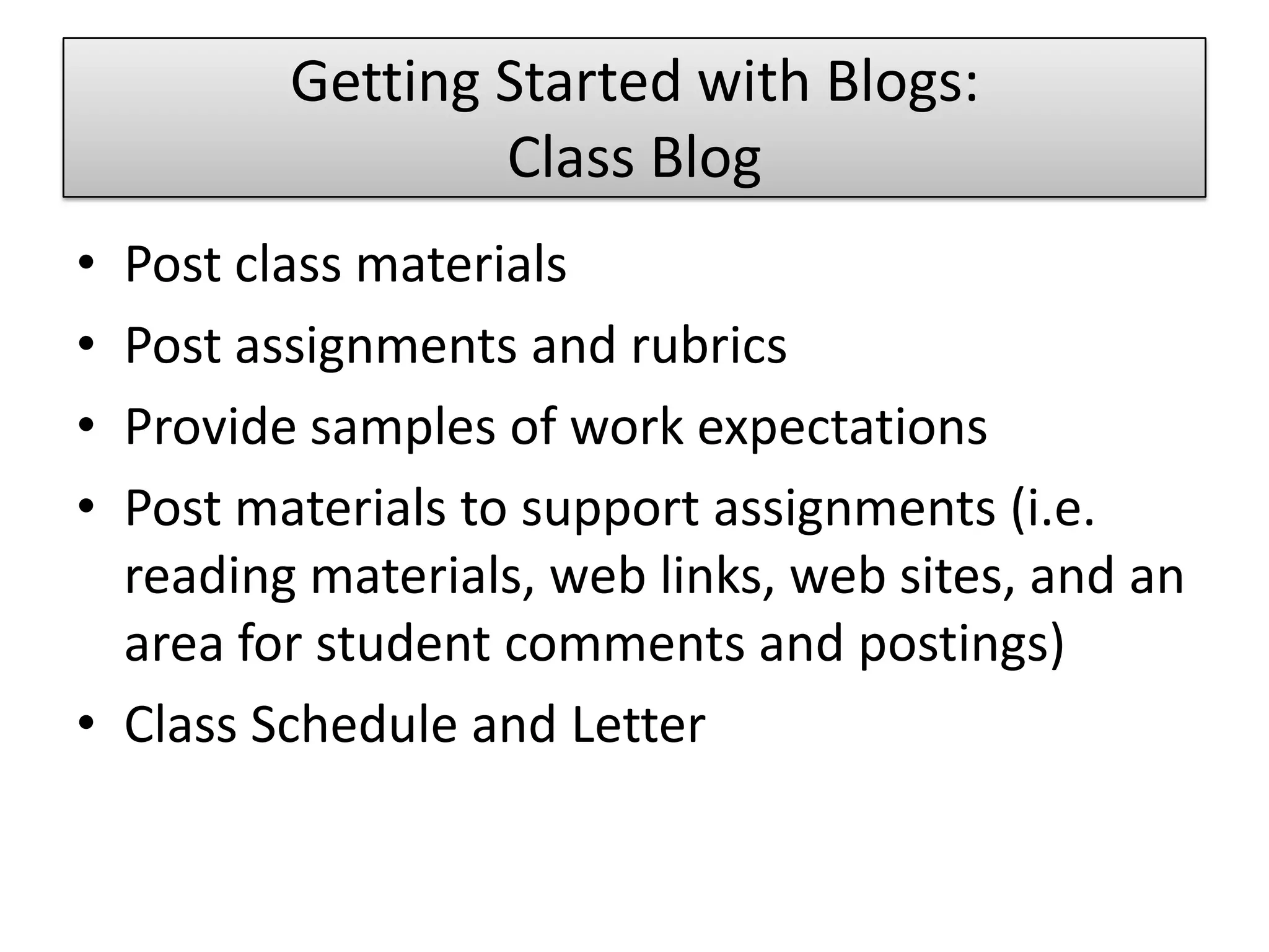 Getting Started with Blogs: Class BlogPost class materialsPost assignments and rubricsProvide samples of work expectationsPost materials to support assignments (i.e. reading materials, web links, web sites, and an area for student comments and postings)Class Schedule and Letter