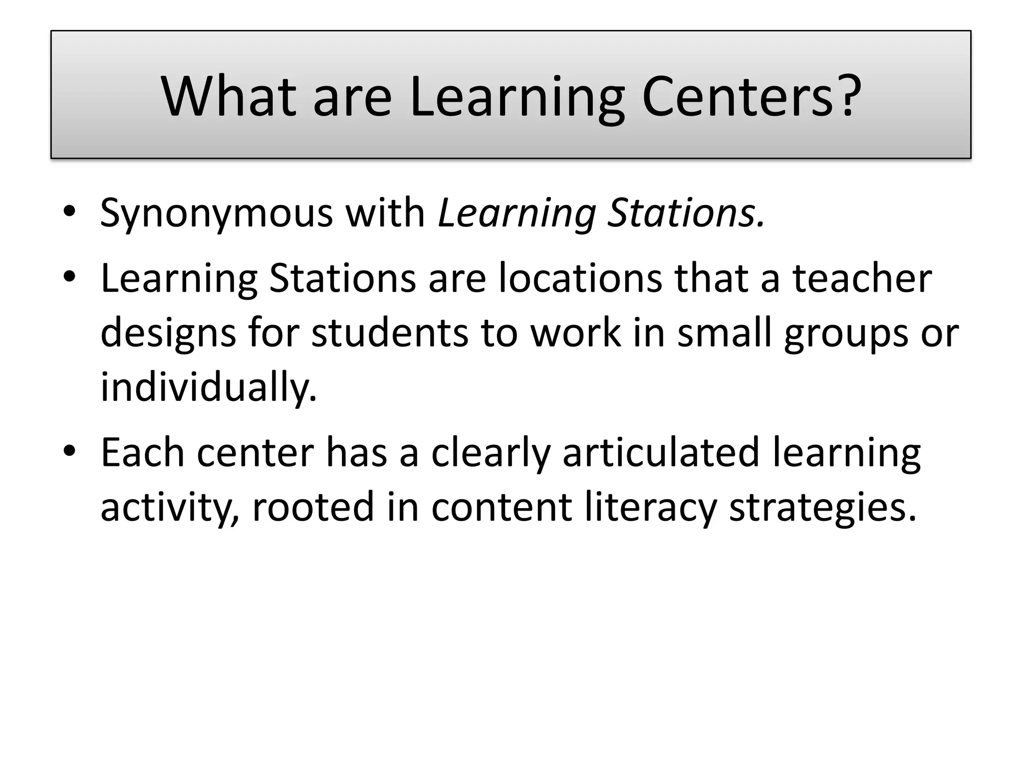What are Learning Centers?Synonymous with Learning Stations.Learning Stations are locations that a teacher designs for students to work in small groups or individually.Each center has a clearly articulated learning activity, rooted in content literacy strategies.
