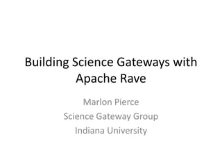 Building Science Gateways with
          Apache Rave
           Marlon Pierce
      Science Gateway Group
         Indiana University
 