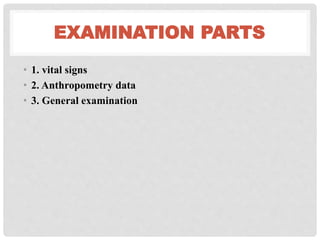 EXAMINATION PARTS
• 1. vital signs
• 2. Anthropometry data
• 3. General examination
 