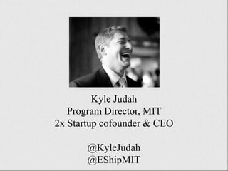 Kyle Judah
Program Director, MIT
2x Startup cofounder & CEO
@KyleJudah
@EShipMIT

 