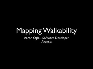 Mapping Walkability
  Aaron Ogle - Software Developer
              Avencia
 