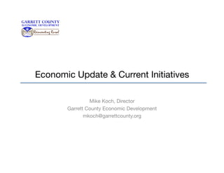 Economic Update & Current Initiatives
Mike Koch, Director
Garrett County Economic Development
mkoch@garrettcounty.org

 
