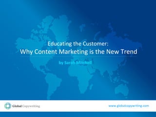 Educating the Customer:   Why Content Marketing is the New Trend by Sarah Mitchell www.globalcopywriting.com 