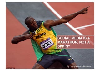SOCIAL MEDIA IS A
MARATHON, NOT A
SPRINT!
By Lenny Ayensu-Simmons!
 
