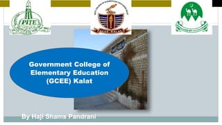 By Haji Shams Pandrani
Government College of
Elementary Education
(GCEE) Kalat
 