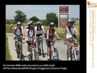 Un momento delle nostre escursioni su una delle strade
                          Murgia tra Poggiorsini e Gravina in Puglia




                                                                       13 novembre 2012      Ex Palazzo Poste, Bari
                       Green City Energy MED                                        Mobility Speed Dating
                                                                                  attivit o r ganizzata da Elabor azioni.or g
 