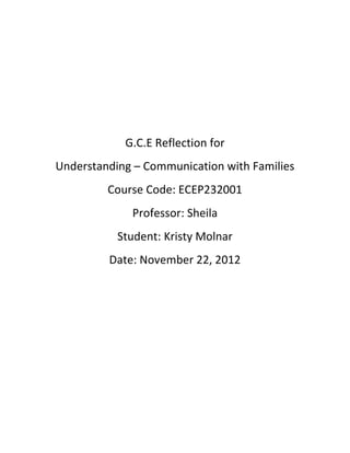 G.C.E Reflection for
Understanding – Communication with Families
         Course Code: ECEP232001
             Professor: Sheila
           Student: Kristy Molnar
         Date: November 22, 2012
 