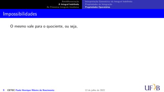 Antidiferenciação
A Integral Indefinida
As Primeiras Integrais Imediatas
Interpretação Geométrica da Integral Indefinida
Propriedades da Integração
Propriedades Operatórias
Impossibilidades
O mesmo vale para o quociente, ou seja,
9 CETEC Paulo Henrique Ribeiro do Nascimento 12 de julho de 2022
 