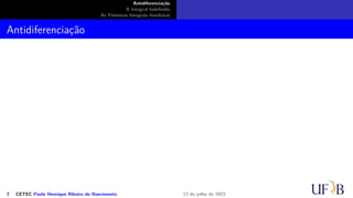 Antidiferenciação
A Integral Indefinida
As Primeiras Integrais Imediatas
Antidiferenciação
2 CETEC Paulo Henrique Ribeiro do Nascimento 12 de julho de 2022
 