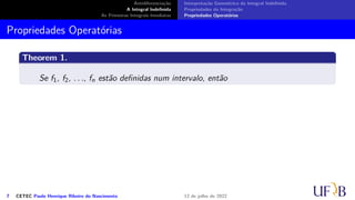 Antidiferenciação
A Integral Indefinida
As Primeiras Integrais Imediatas
Interpretação Geométrica da Integral Indefinida
Propriedades da Integração
Propriedades Operatórias
Propriedades Operatórias
Theorem 1.
Se f1, f2, . . ., fn estão definidas num intervalo, então
7 CETEC Paulo Henrique Ribeiro do Nascimento 12 de julho de 2022
 
