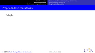 Antidiferenciação
A Integral Indefinida
As Primeiras Integrais Imediatas
Interpretação Geométrica da Integral Indefinida
Propriedades da Integração
Propriedades Operatórias
Propriedades Operatórias
Solução:
8 CETEC Paulo Henrique Ribeiro do Nascimento 12 de julho de 2022
 