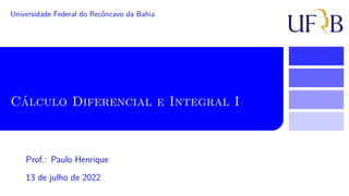 Cálculo Diferencial e Integral I
Universidade Federal do Recôncavo da Bahia
13 de julho de 2022
Prof.: Paulo Henrique
 