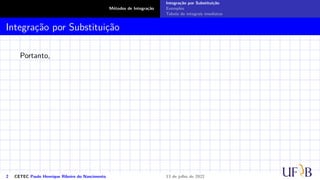 Métodos de Integração
Integração por Substituição
Exemplos
Tabela de integrais imediatas
Integração por Substituição
Portanto,
2 CETEC Paulo Henrique Ribeiro do Nascimento 13 de julho de 2022
 