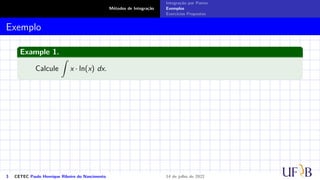 Métodos de Integração
Integração por Partes
Exemplos
Exercícios Propostos
Exemplo
Example 1.
Calcule
Z
x · ln(x) dx.
3 CETEC Paulo Henrique Ribeiro do Nascimento 14 de julho de 2022
 