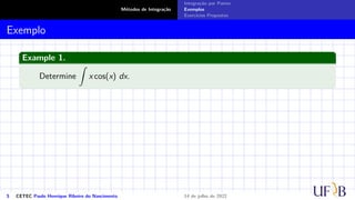 Métodos de Integração
Integração por Partes
Exemplos
Exercícios Propostos
Exemplo
Example 1.
Determine
Z
x cos(x) dx.
5 CETEC Paulo Henrique Ribeiro do Nascimento 14 de julho de 2022
 