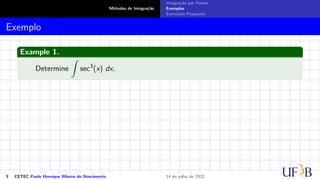 Métodos de Integração
Integração por Partes
Exemplos
Exercícios Propostos
Exemplo
Example 1.
Determine
Z
sec3
(x) dx.
9 CETEC Paulo Henrique Ribeiro do Nascimento 14 de julho de 2022
 