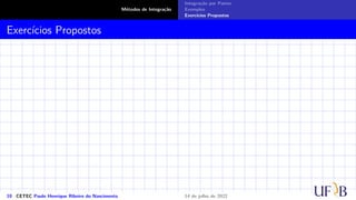 Métodos de Integração
Integração por Partes
Exemplos
Exercícios Propostos
Exercícios Propostos
10 CETEC Paulo Henrique Ribeiro do Nascimento 14 de julho de 2022
 