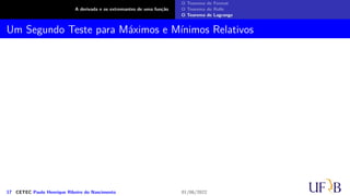 A derivada e os extremantes de uma função
O Teorema de Fermat
O Teorema de Rolle
O Teorema de Lagrange
Um Segundo Teste para Máximos e Mínimos Relativos
17 CETEC Paulo Henrique Ribeiro do Nascimento 01/06/2022
 