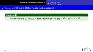 A derivada e os extremantes de uma função
O Teorema de Fermat
O Teorema de Rolle
O Teorema de Lagrange
Critério Geral para Determinar Extremantes
Example 8.
Verifique quais os pontos extremantes da função f(x) = x5 − 3x4 + x3 − x2.
18 CETEC Paulo Henrique Ribeiro do Nascimento 01/06/2022
 