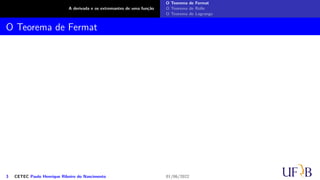 A derivada e os extremantes de uma função
O Teorema de Fermat
O Teorema de Rolle
O Teorema de Lagrange
O Teorema de Fermat
3 CETEC Paulo Henrique Ribeiro do Nascimento 01/06/2022
 