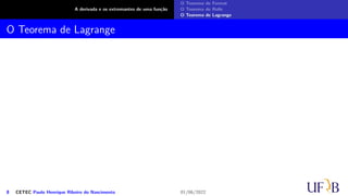 A derivada e os extremantes de uma função
O Teorema de Fermat
O Teorema de Rolle
O Teorema de Lagrange
O Teorema de Lagrange
8 CETEC Paulo Henrique Ribeiro do Nascimento 01/06/2022
 