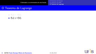 A derivada e os extremantes de uma função
O Teorema de Fermat
O Teorema de Rolle
O Teorema de Lagrange
O Teorema de Lagrange
f(a) = f(b).
f(a) ̸= f(b).
8 CETEC Paulo Henrique Ribeiro do Nascimento 01/06/2022
 